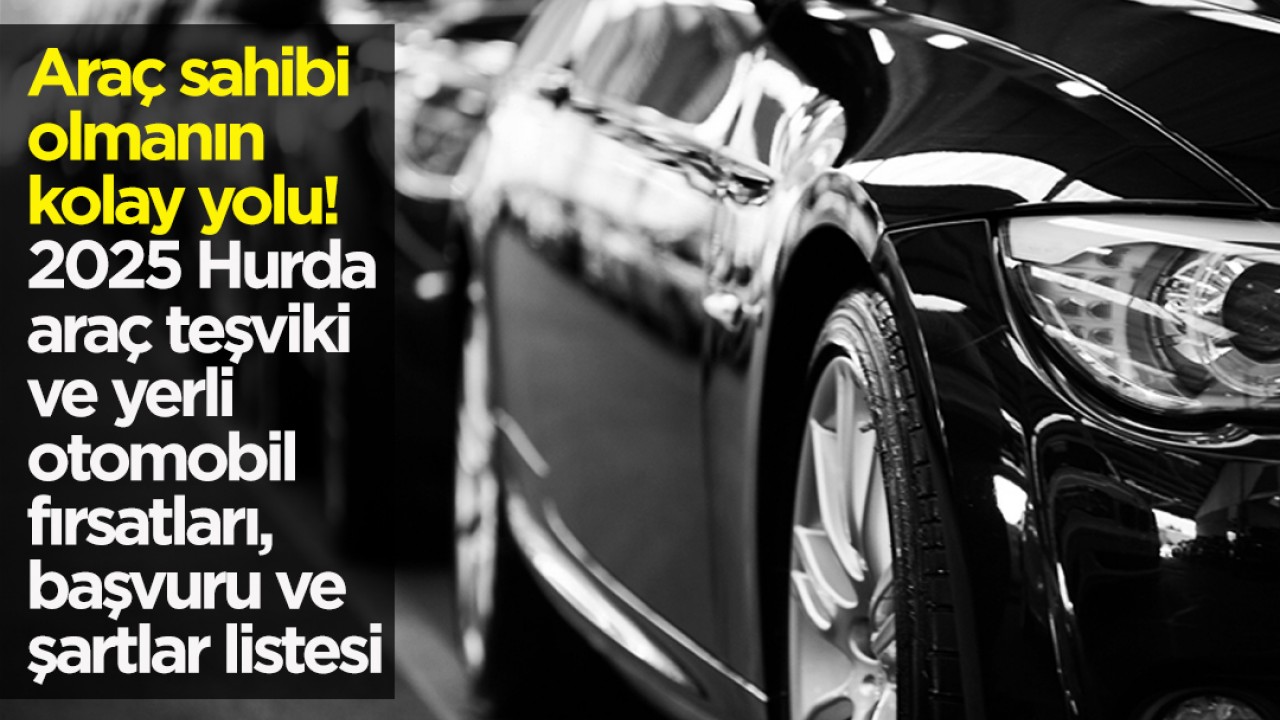 Araç sahibi olmanın kolay yolu! 2025 Hurda araç teşviki ve yerli otomobil fırsatları, başvuru ve şartlar listesi