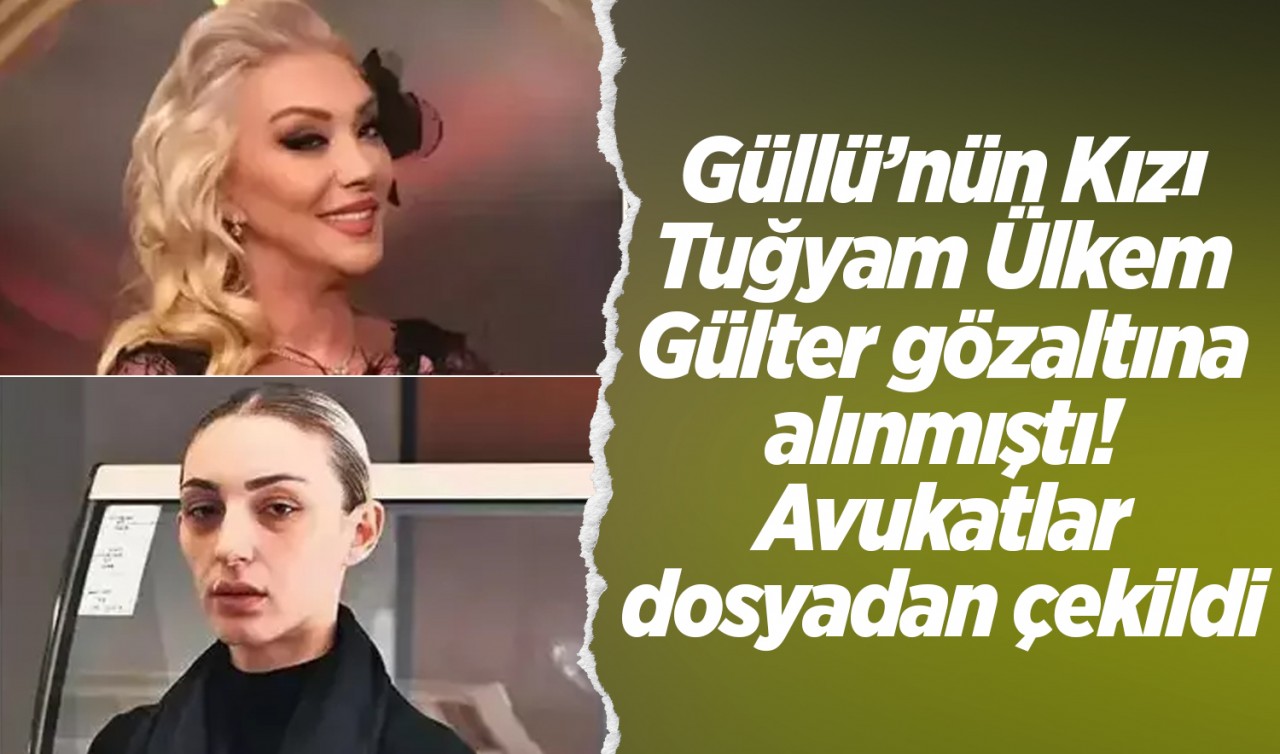 Güllü’nün Kızı Tuğyam Ülkem Gülter gözaltına alınmıştı! Avukatlar dosyadan çekildi 