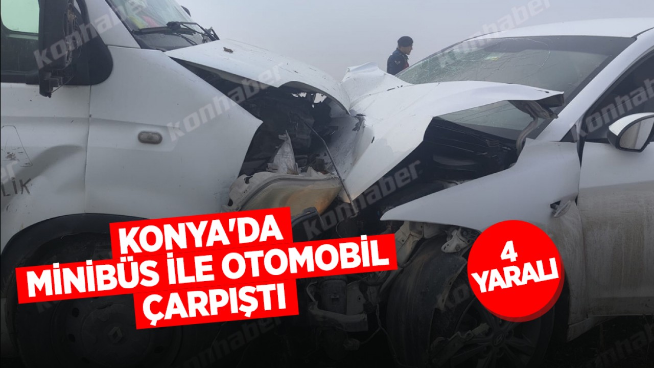 Konya'da kaza! Minibüs ile otomobil çarpıştı: 4 yaralı