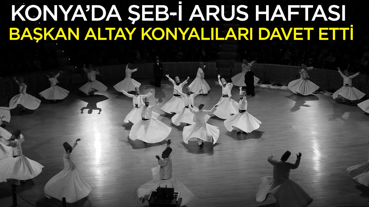 Konya’da Şeb-i Arus haftası: Başkan Altay Konyalıları davet etti