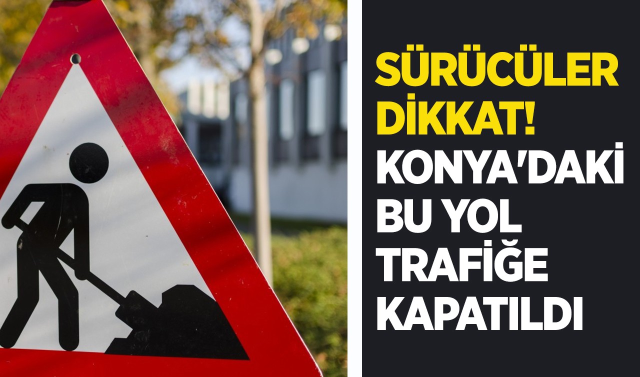 Sürücüler dikkat! Konya'daki bu yol trafiğe kapatıldı