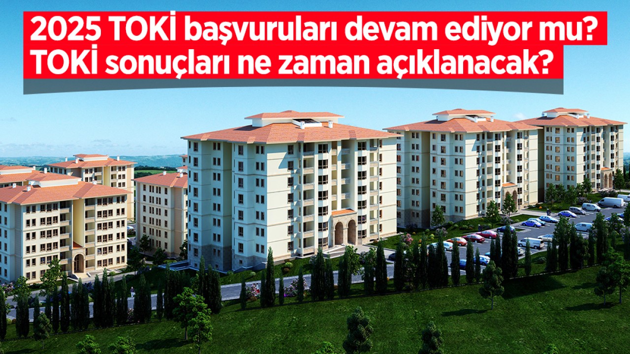 2025 TOKİ başvuruları devam ediyor mu? TOKİ sonuçları ne zaman açıklanacak?