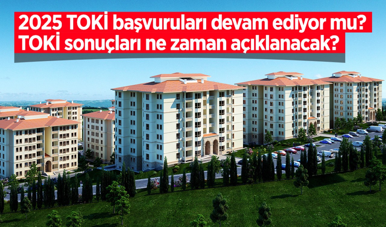 2025 TOKİ başvuruları devam ediyor mu? TOKİ sonuçları ne zaman açıklanacak?