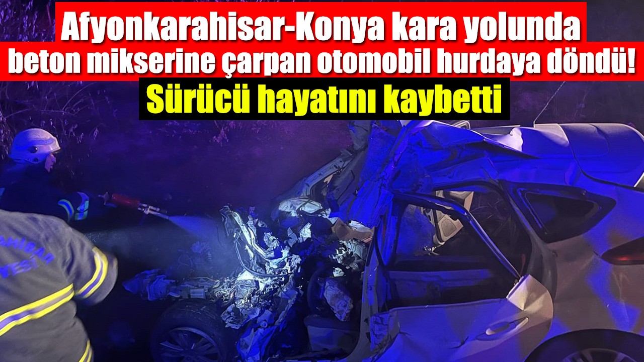 Afyonkarahisar-Konya kara yolunda beton mikserine çarpan otomobil hurdaya döndü! Sürücü hayatını kaybetti