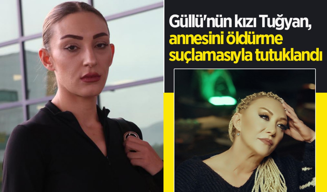Güllü'nün kızı Tuğyan, annesini öldürme suçlamasıyla tutuklandı
