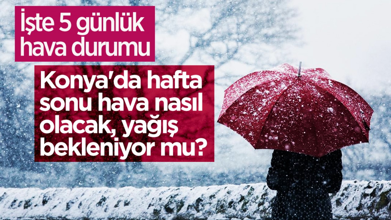 Konya'da hafta sonu hava nasıl olacak, yağış bekleniyor mu? İşte 5 günlük hava durumu