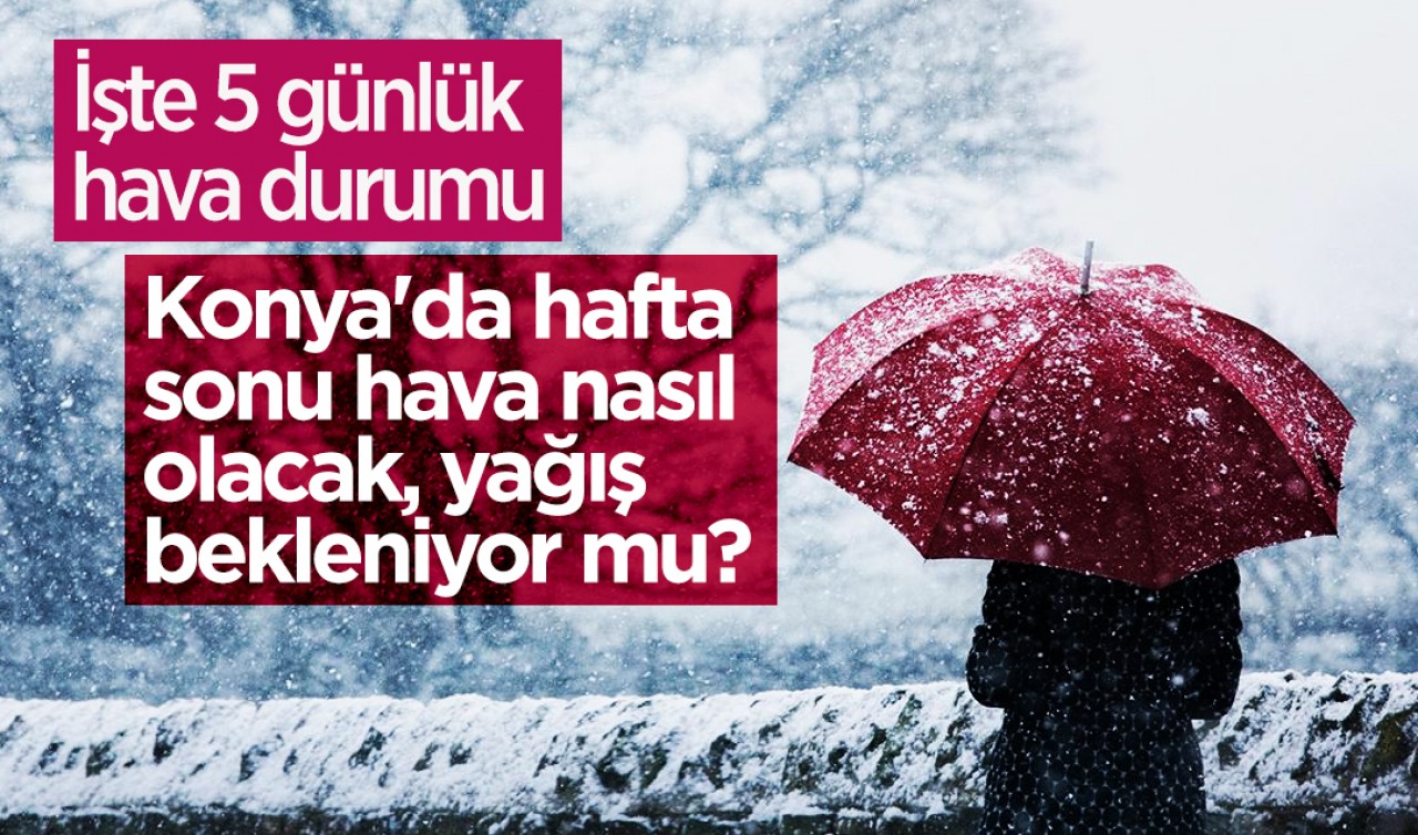 Konya'da hafta sonu hava nasıl olacak, yağış bekleniyor mu? İşte 5 günlük hava durumu