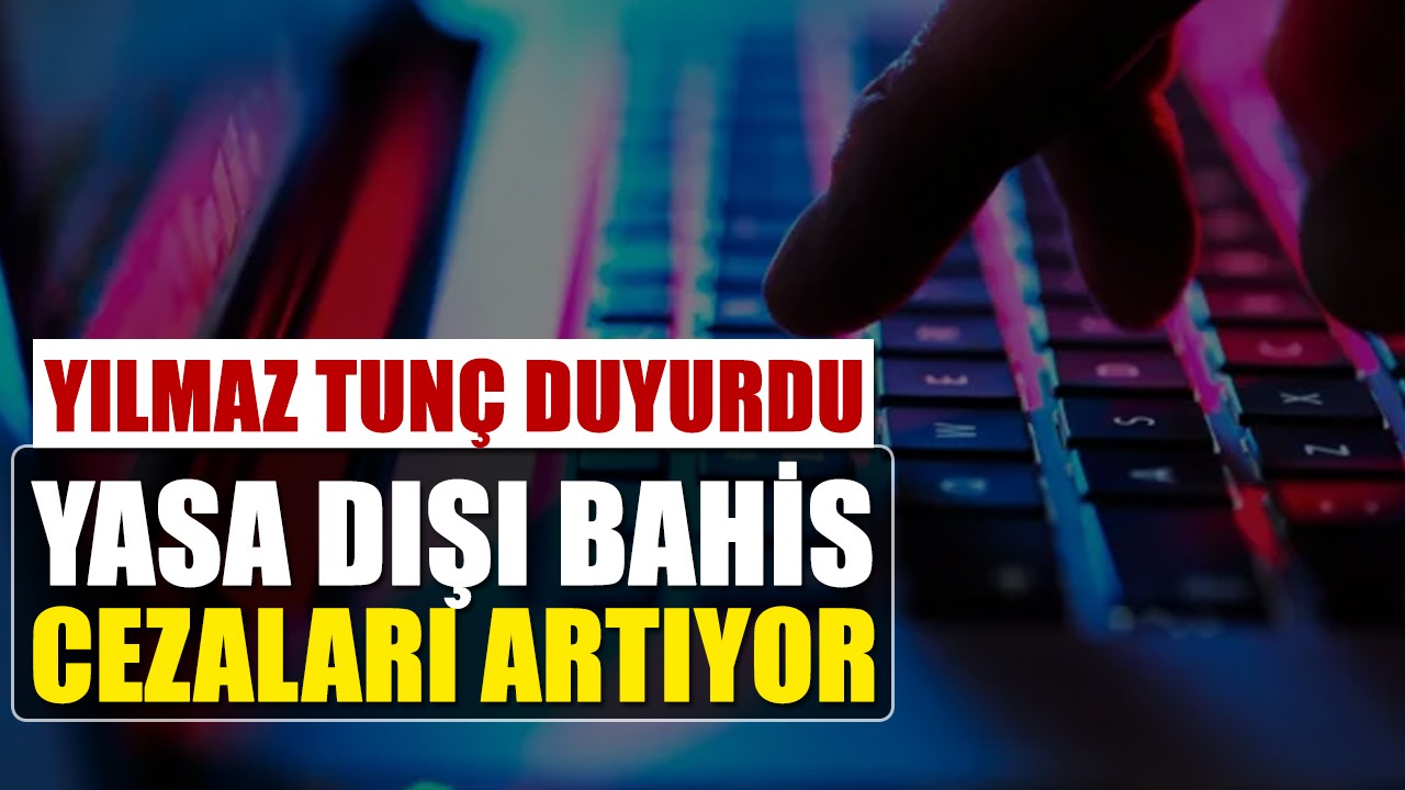Yılmaz Tunç duyurdu: Yasa dışı bahis cezaları artıyor