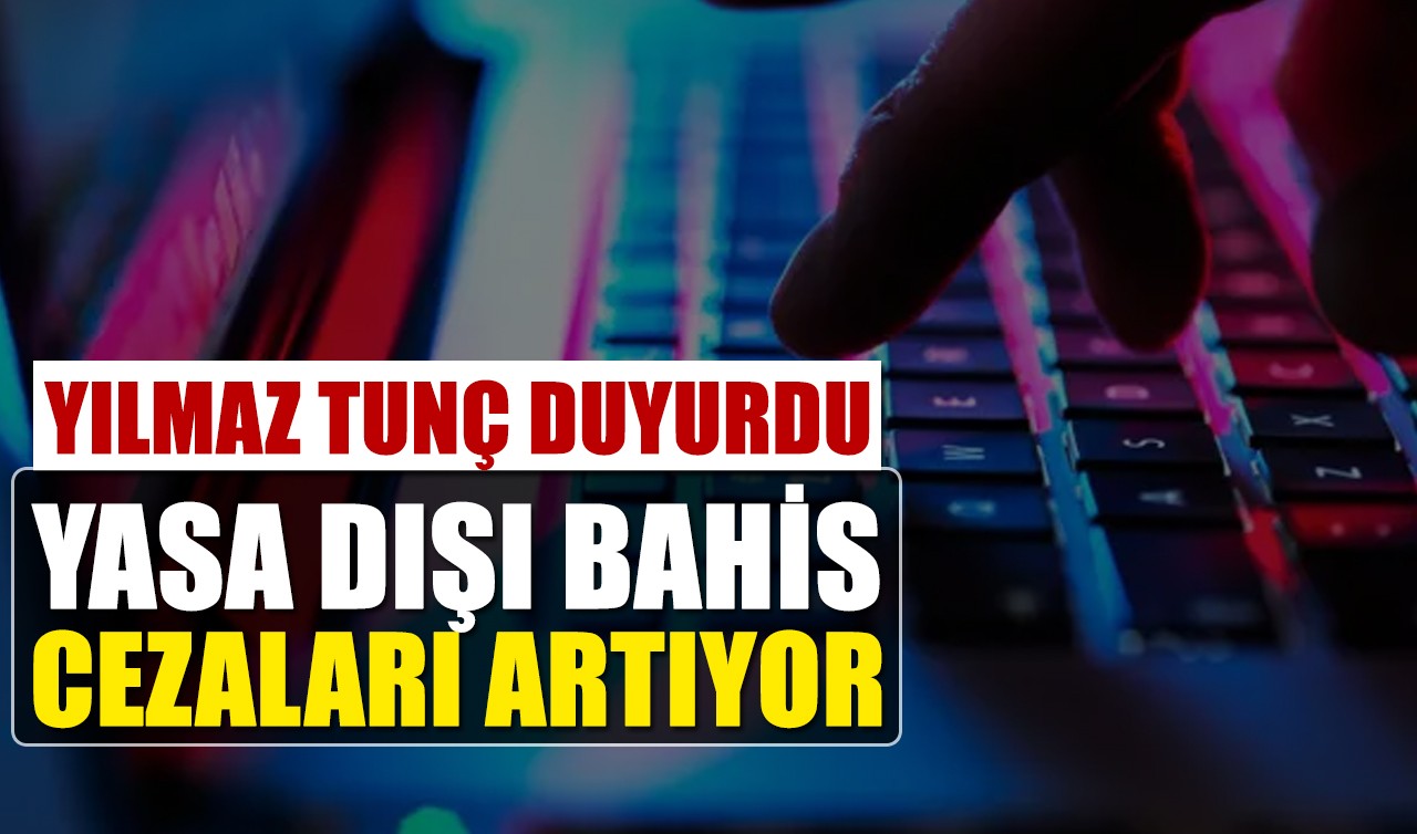 Yılmaz Tunç duyurdu: Yasa dışı bahis cezaları artıyor