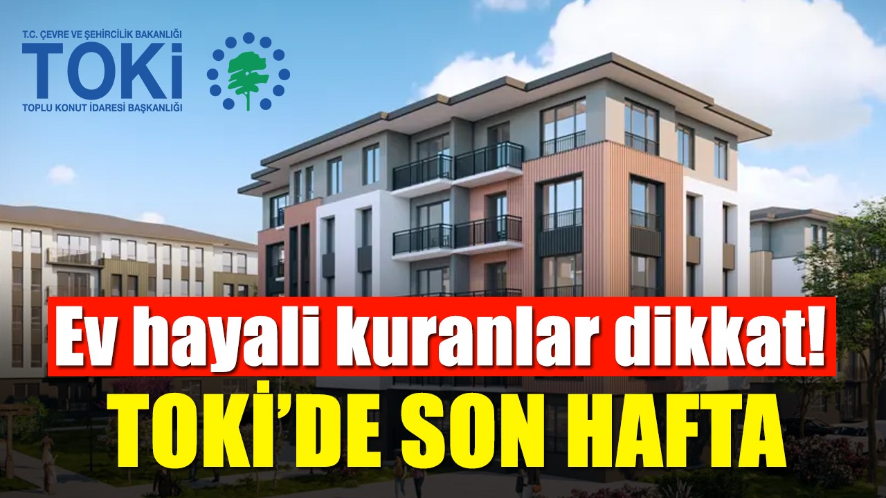 Ev hayali kuranlar dikkat! TOKİ’de son hafta...