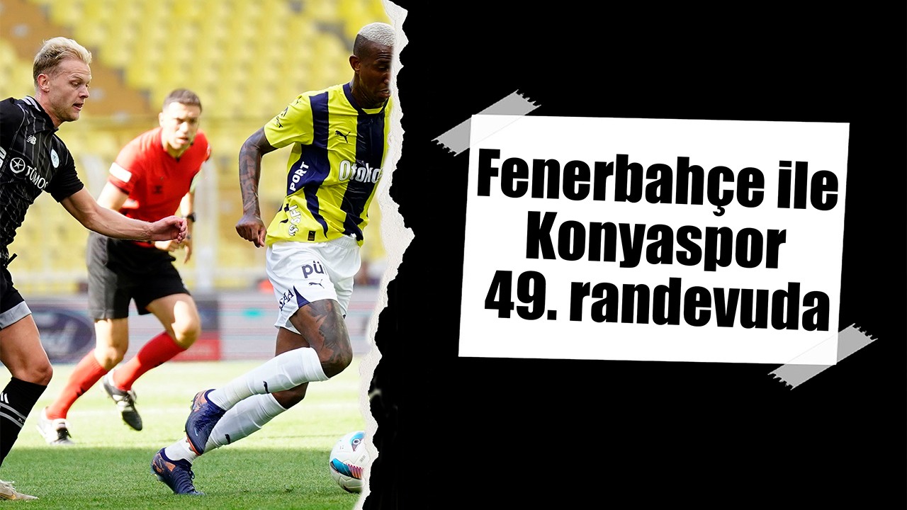 Fenerbahçe ile Konyaspor 49. randevuda