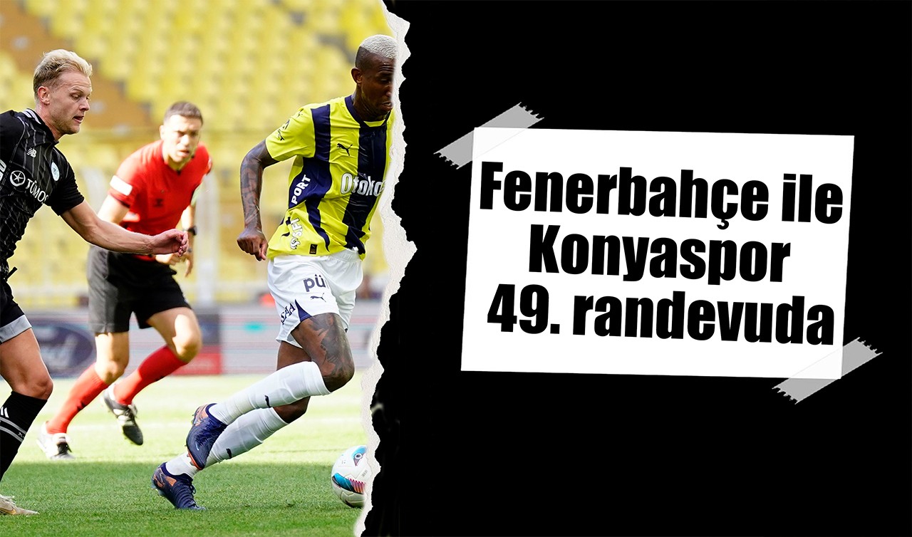 Fenerbahçe ile Konyaspor 49. randevuda