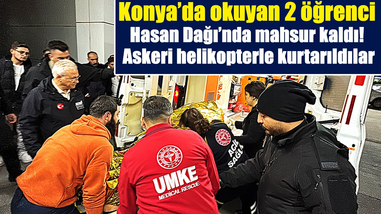 Konya’da okuyan 2 öğrenci Hasan Dağı’nda mahsur kaldı! Askeri helikopterle kurtarıldılar
