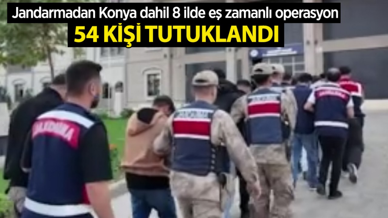 Jandarmadan Konya dahil 8 ilde eş zamanlı operasyon: 54 kişi tutuklandı