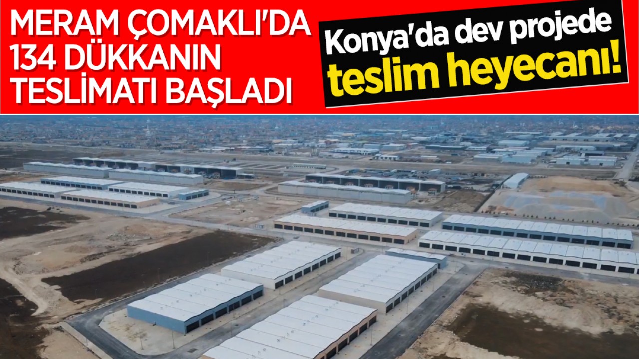 Konya'da dev projede teslim heyecanı! Meram Çomaklı'da 134 dükkanın teslimatı başladı