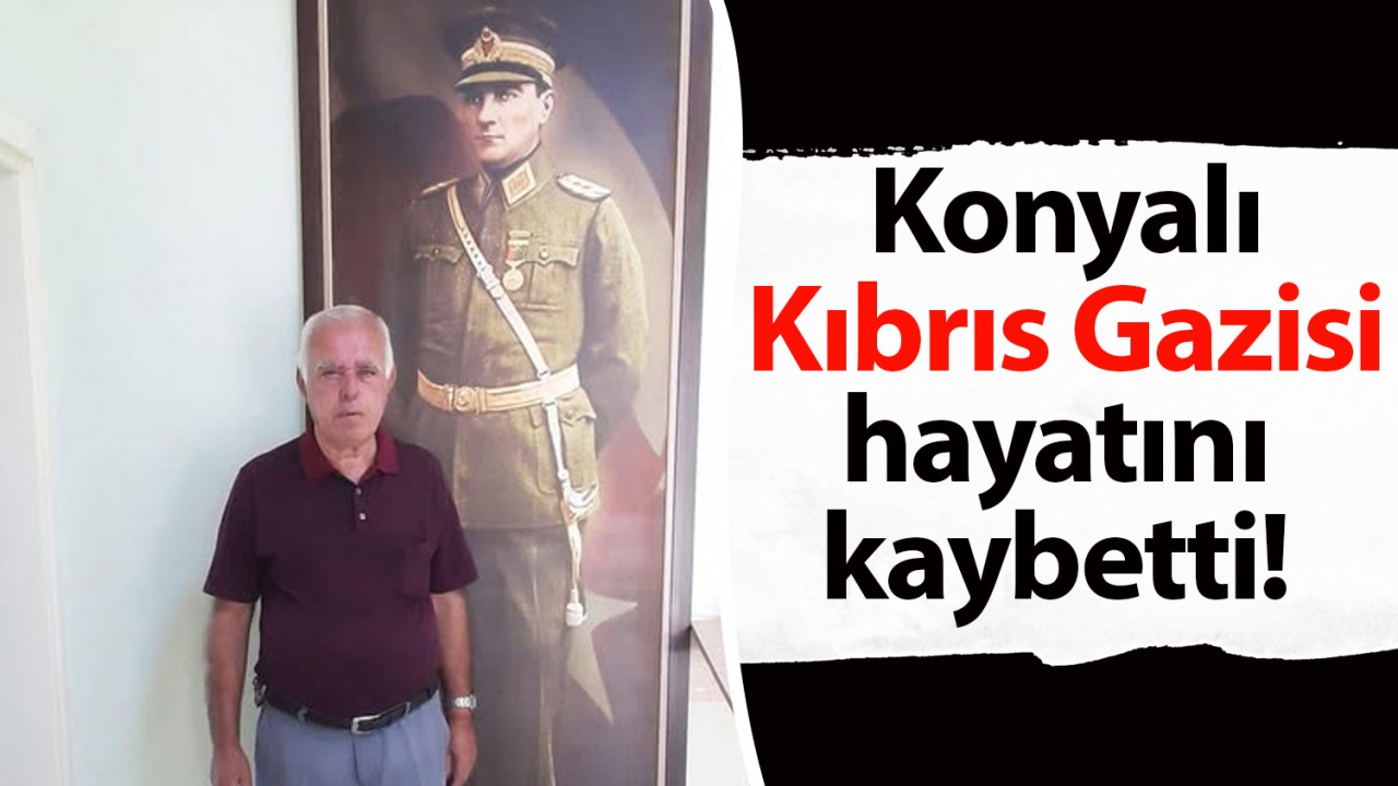 Konyalı Kıbrıs Gazisi hayatını kaybetti!