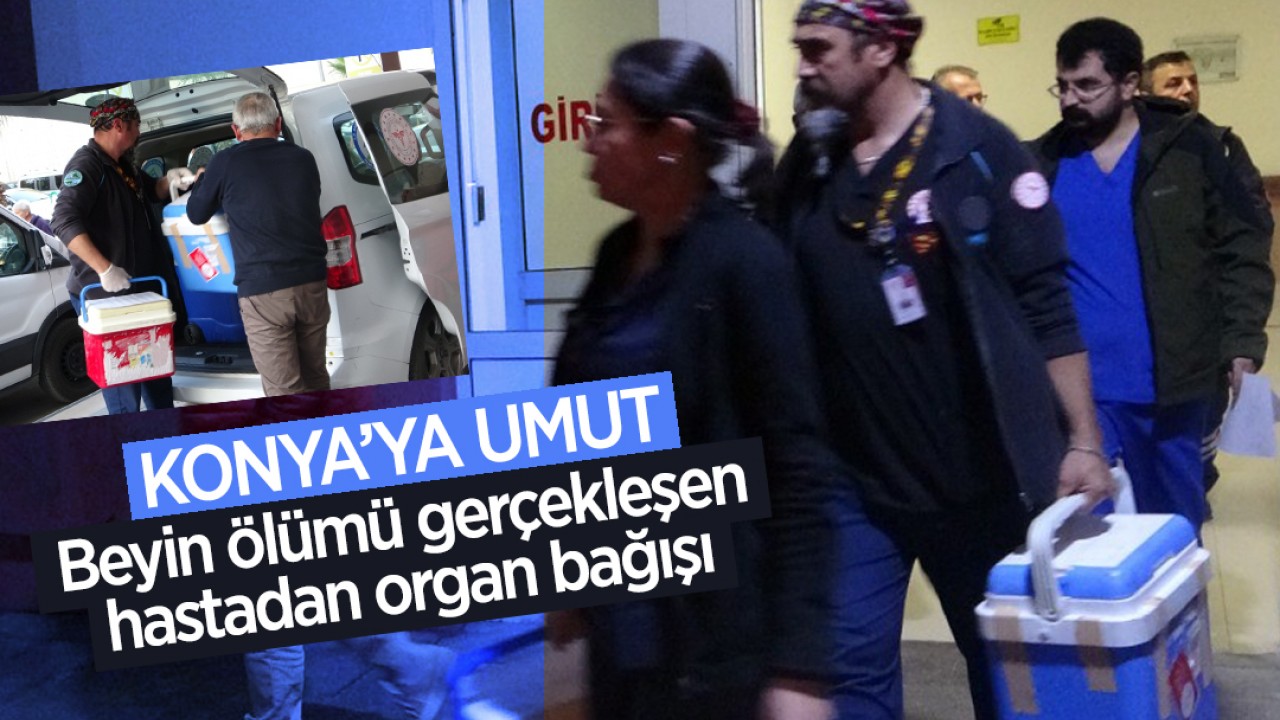 Konya’ya umut: Beyin ölümü gerçekleşen hastadan organ bağışı
