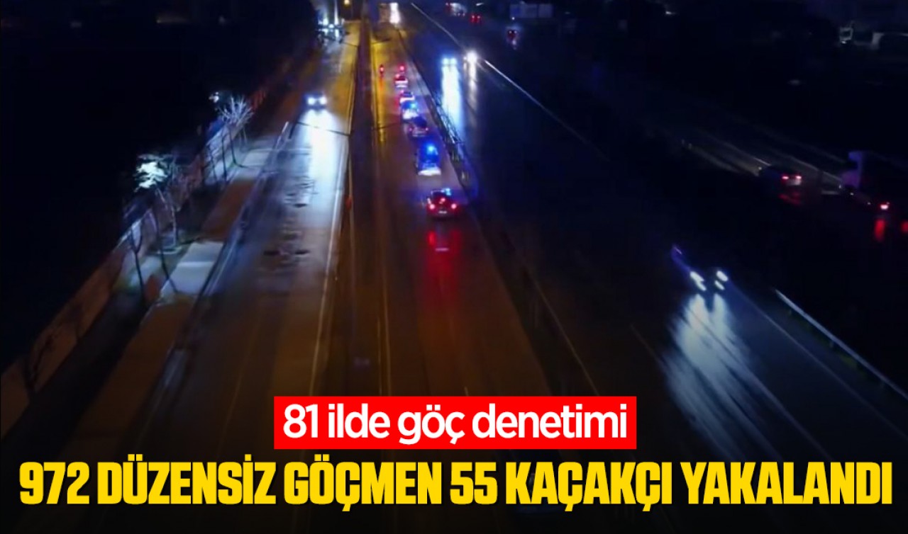 81 ilde göç denetimi: 972 düzensiz göçmen, 55 kaçakçı yakalandı