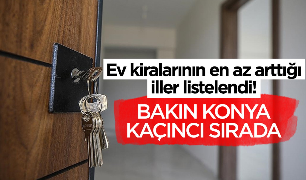 Ev kiralarının en az arttığı iller listelendi! Bakın Konya kaçıncı sırada