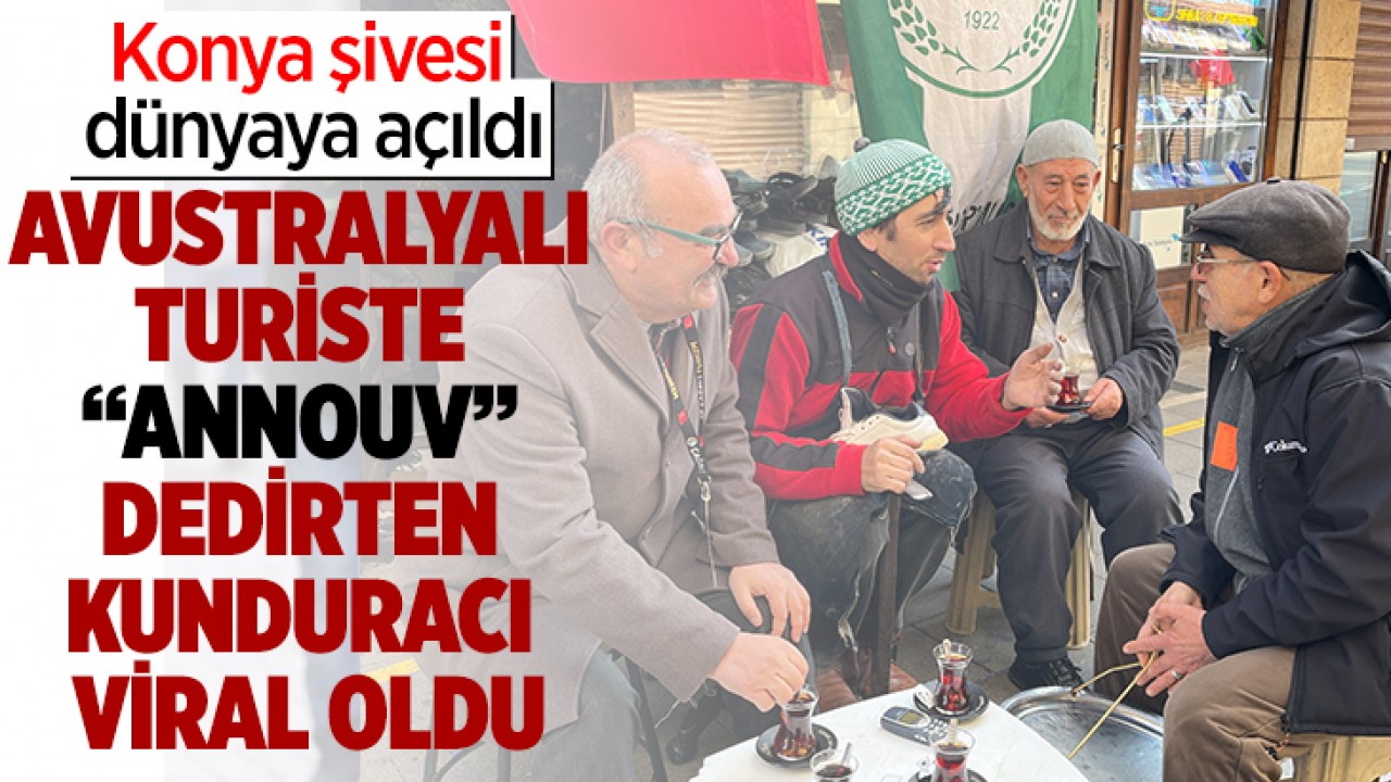 Konya şivesi dünyaya açıldı: Avustralyalı turiste “Annouv” dedirten kunduracı viral oldu