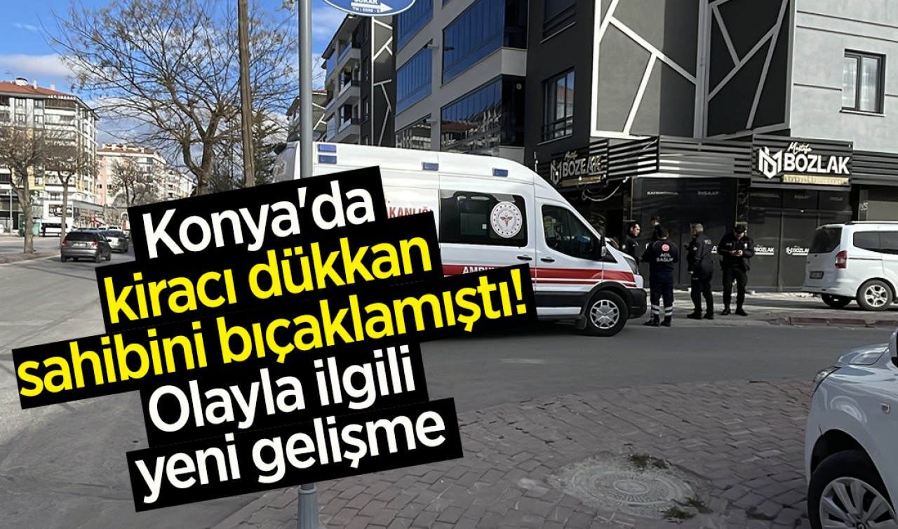 Konya'da kiracı dükkan sahibini bıçaklamıştı! Olayla ilgili yeni gelişme