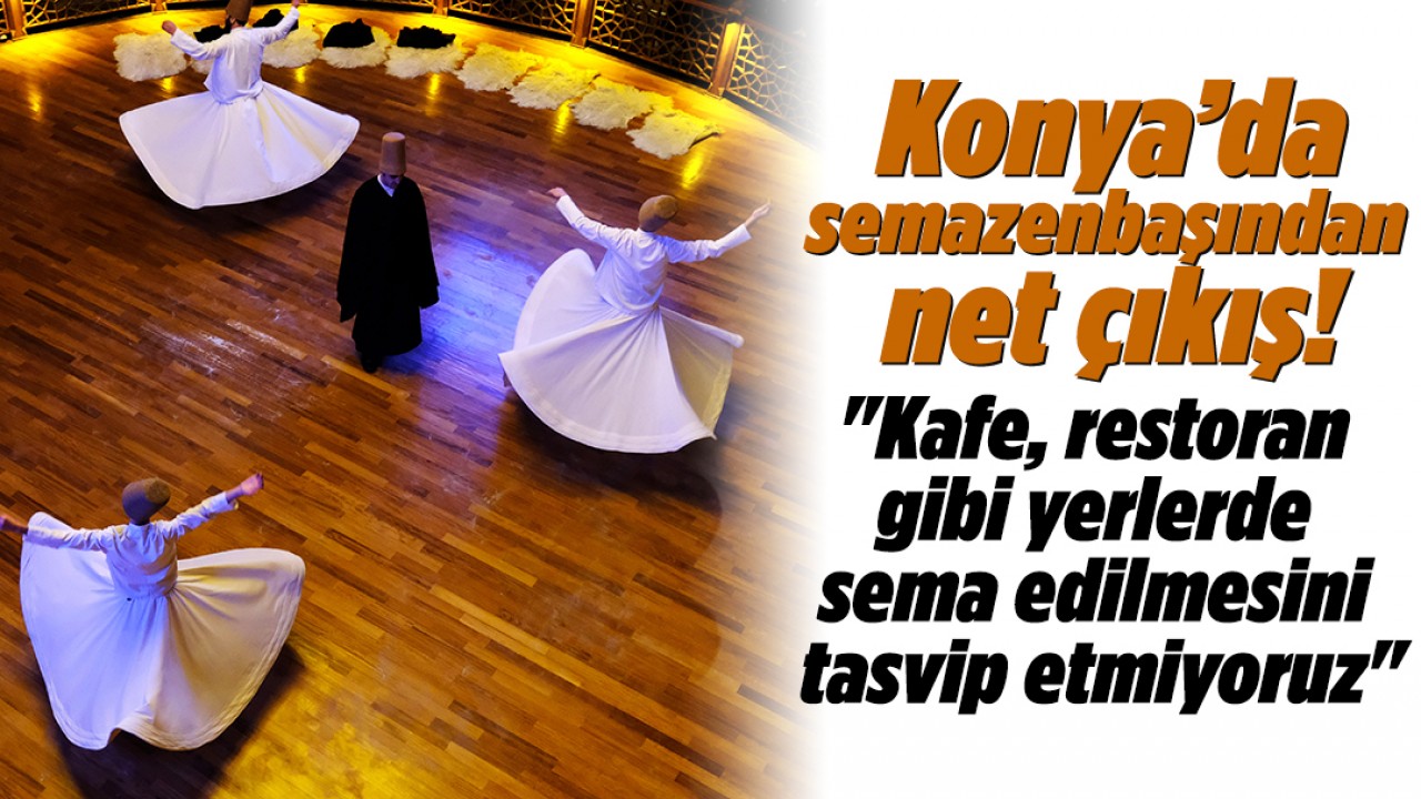 Konya’da semazenbaşından net çıkış! "Kafe, restoran gibi yerlerde sema edilmesini tasvip etmiyoruz"