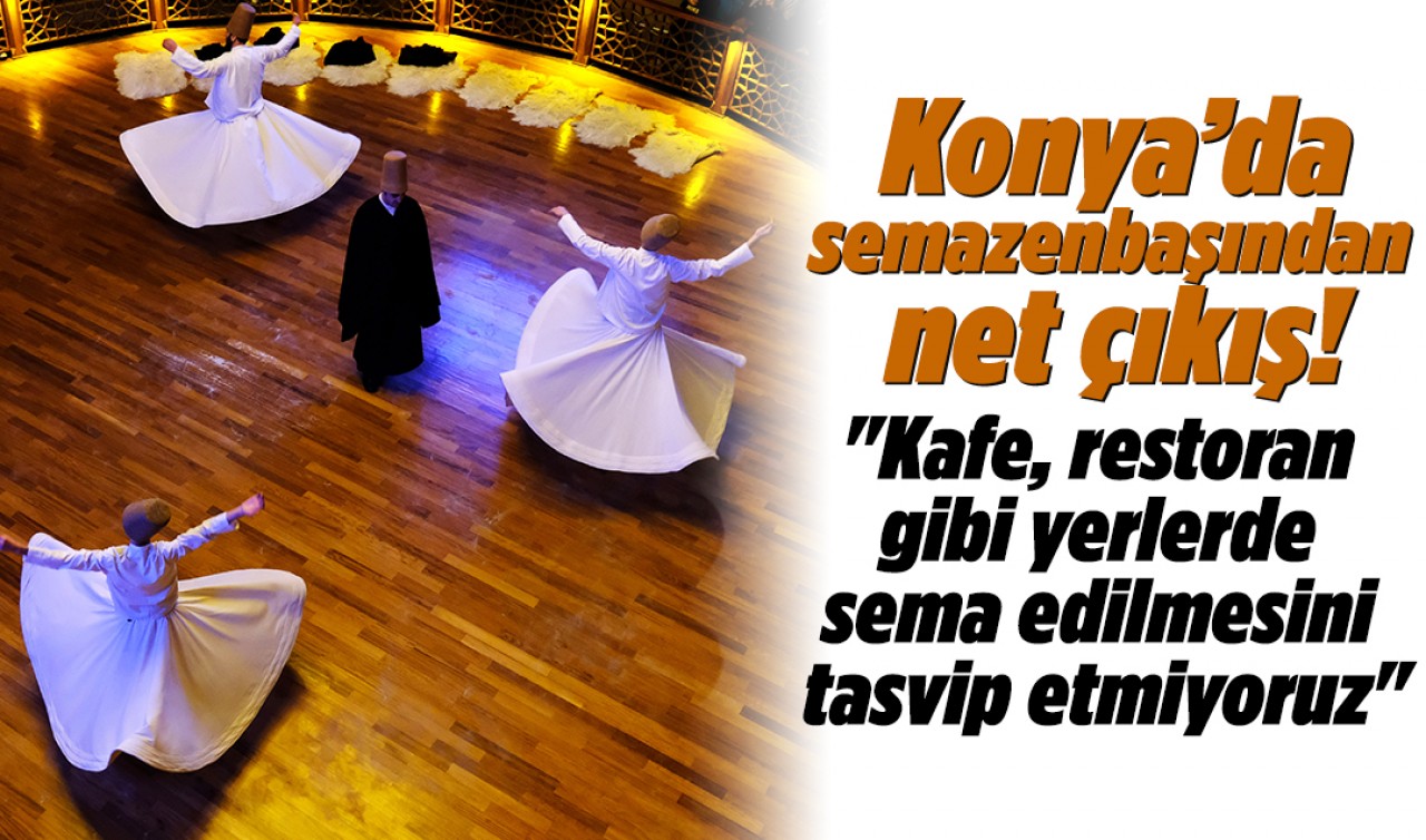 Konya’da semazenbaşından net çıkış! "Kafe, restoran gibi yerlerde sema edilmesini tasvip etmiyoruz"