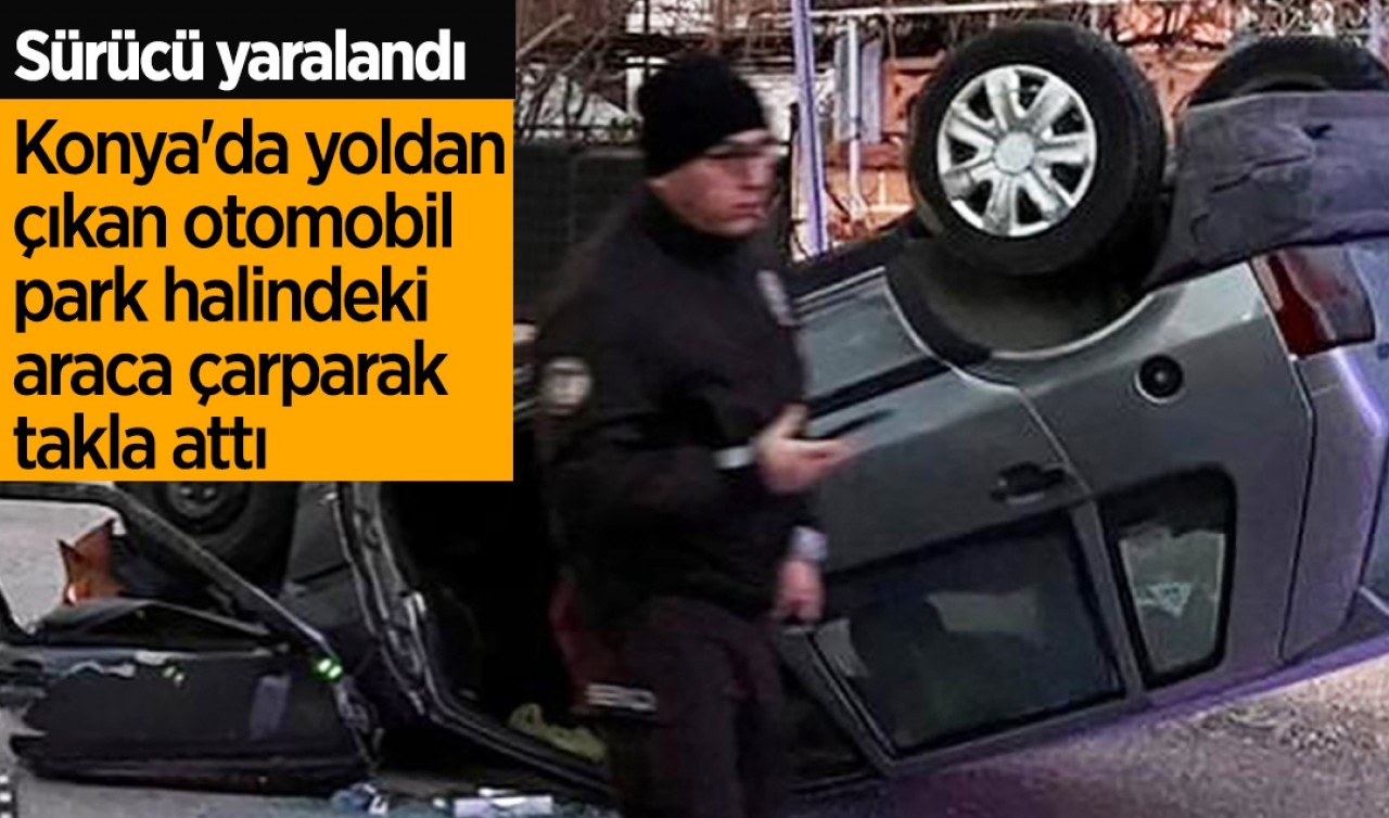 Konya'da yoldan çıkan otomobil park halindeki araca çarparak takla attı
