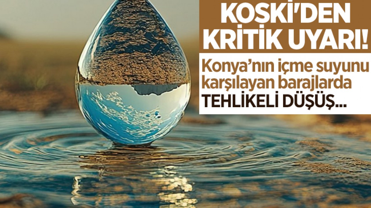 KOSKİ'den kritik uyarı! Konya’nın içme suyunu karşılayan barajlarda tehlikeli düşüş