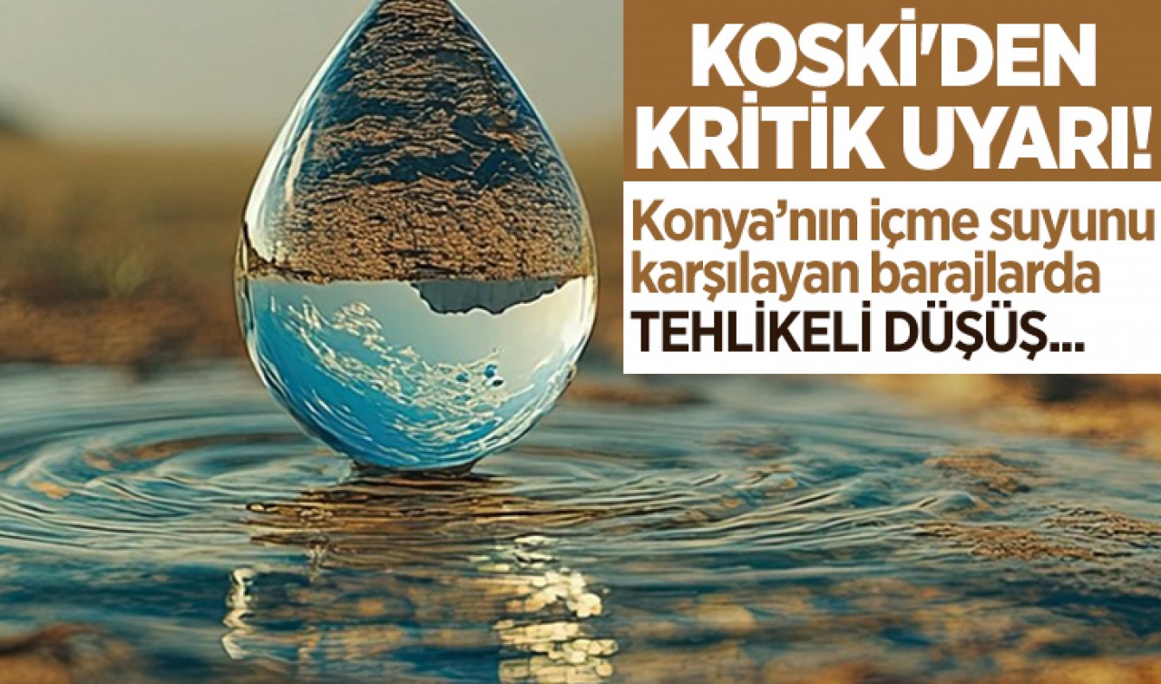 KOSKİ'den kritik uyarı! Konya’nın içme suyunu karşılayan barajlarda tehlikeli düşüş