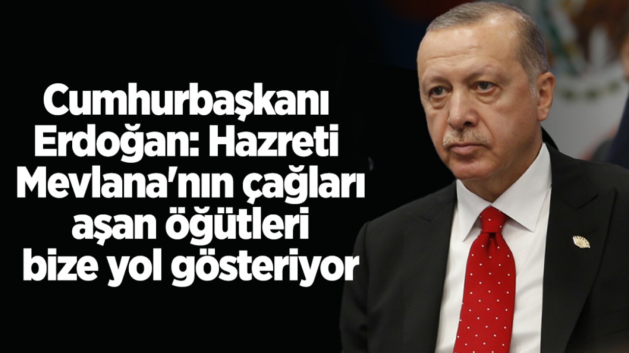 Cumhurbaşkanı Erdoğan: Hazreti Mevlana'nın çağları aşan öğütleri bize yol gösteriyor