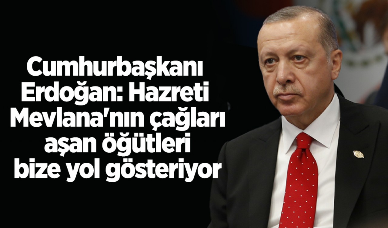 Cumhurbaşkanı Erdoğan: Hazreti Mevlana'nın çağları aşan öğütleri bize yol gösteriyor