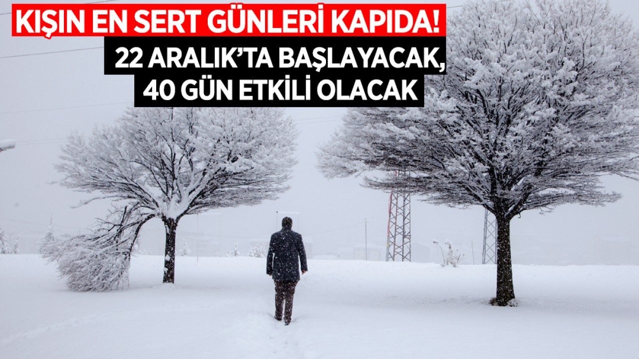 Kışın en sert günleri kapıda! 22 Aralık’ta başlayacak, 40 gün etkili olacak