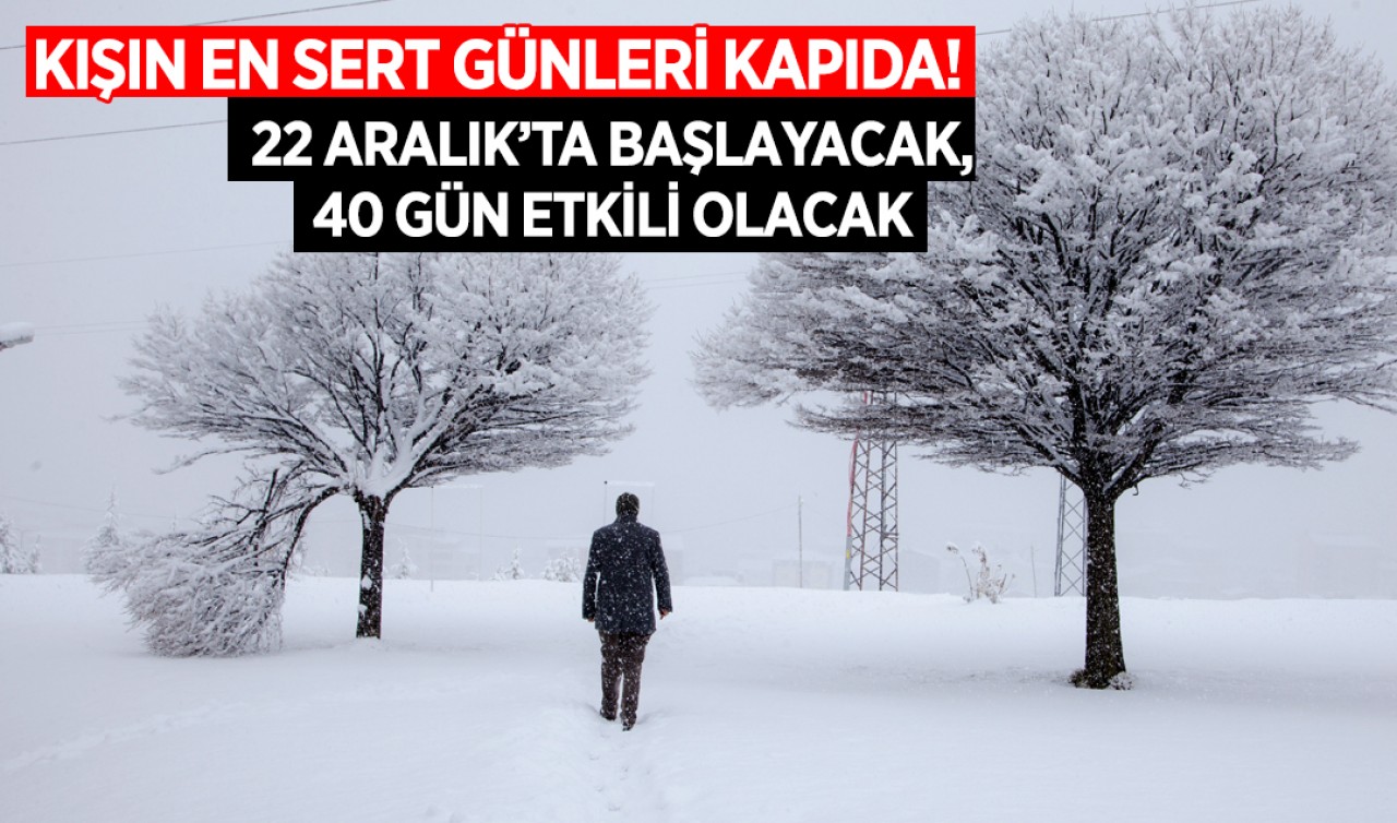 Kışın en sert günleri kapıda! 22 Aralık’ta başlayacak, 40 gün etkili olacak