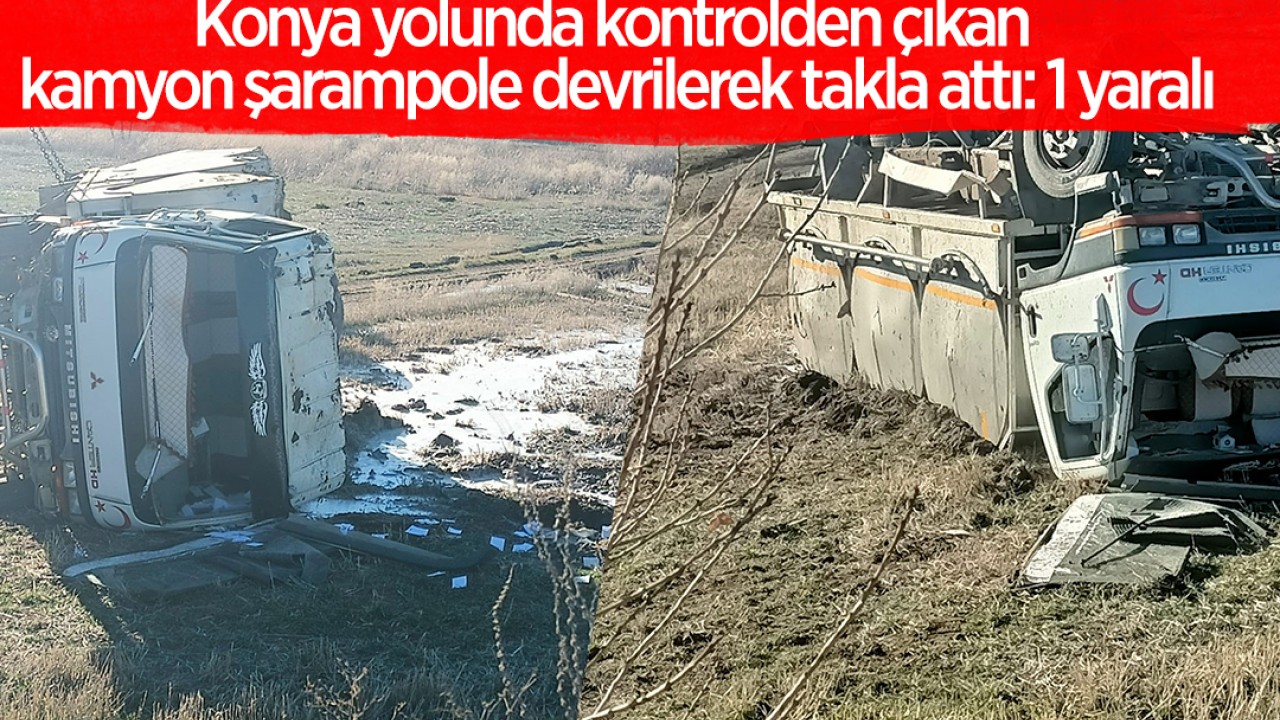 Konya yolunda kontrolden çıkan kamyon şarampole devrilerek takla attı: 1 yaralı