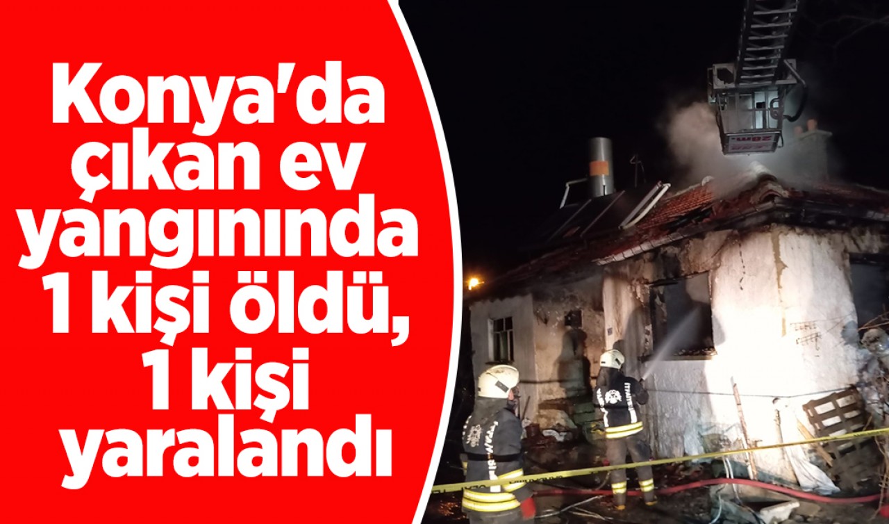 Konya'da çıkan ev yangınında 1 kişi öldü, 1 kişi yaralandı