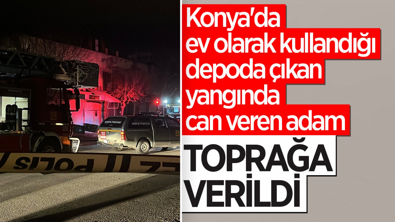 Konya'da ev olarak kullandığı depoda çıkan yangında can veren adam toprağa verildi