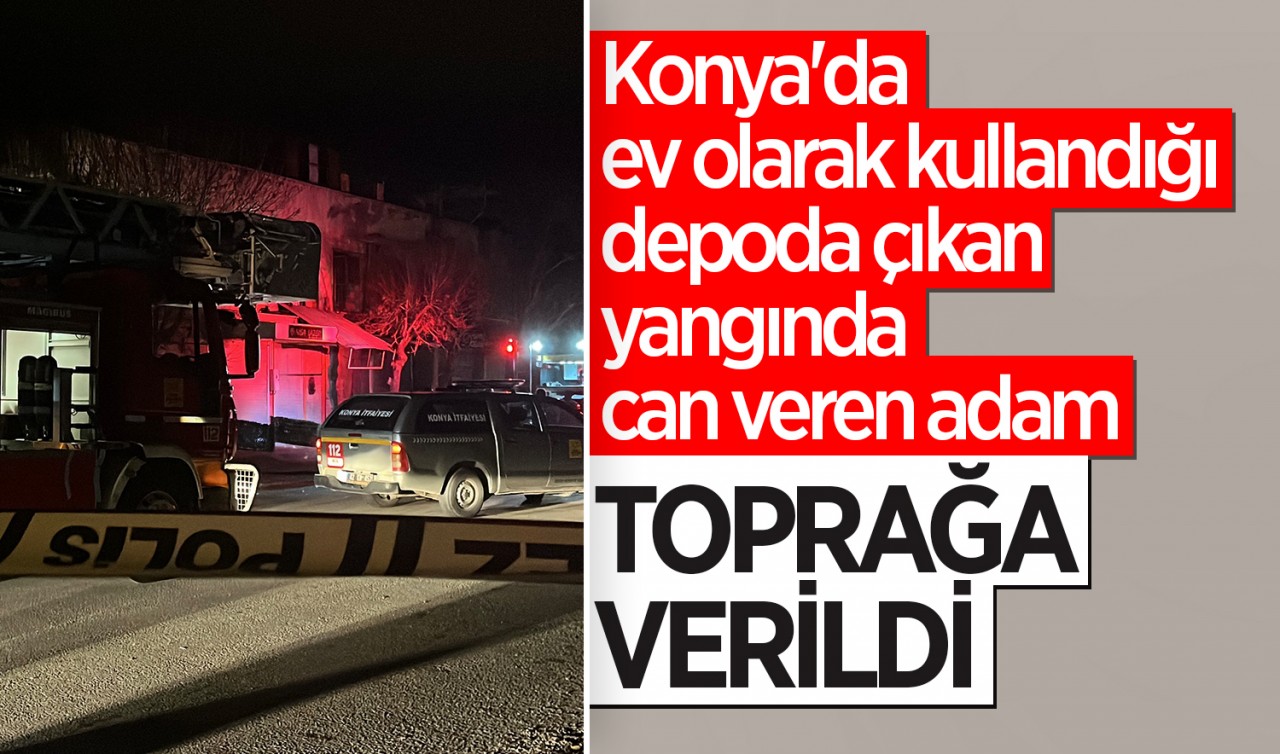 Konya'da ev olarak kullandığı depoda çıkan yangında can veren adam toprağa verildi
