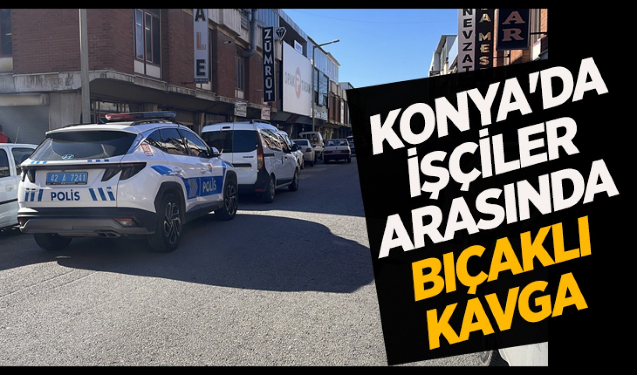 Konya'da işçiler arasında bıçaklı kavga