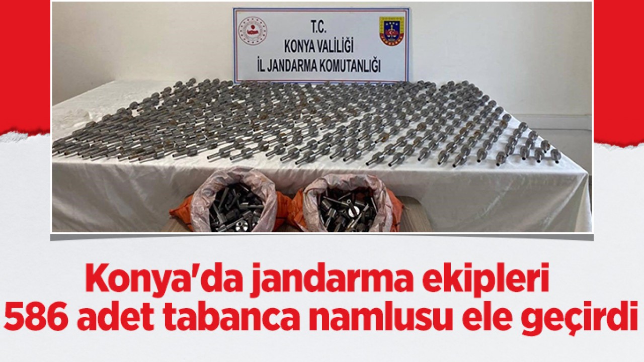 Konya'da jandarma ekipleri 586 adet tabanca namlusu ele geçirdi