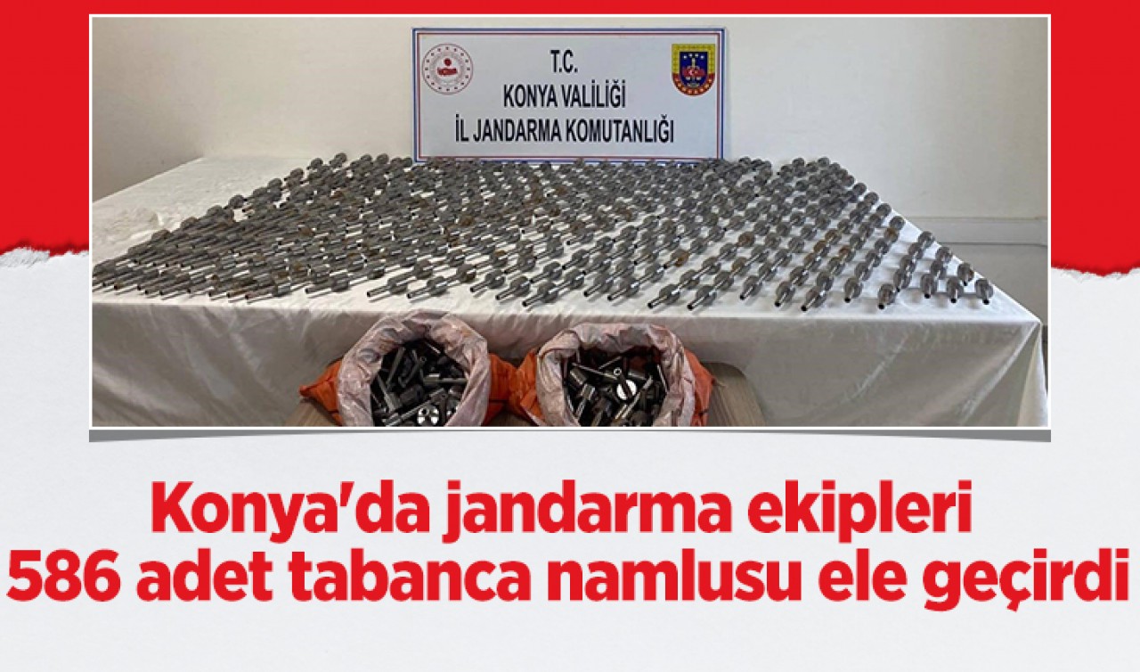 Konya'da jandarma ekipleri 586 adet tabanca namlusu ele geçirdi