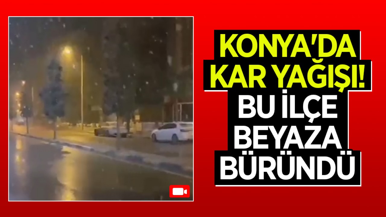 Konya'da kar yağışı! Bu ilçe beyaza büründü