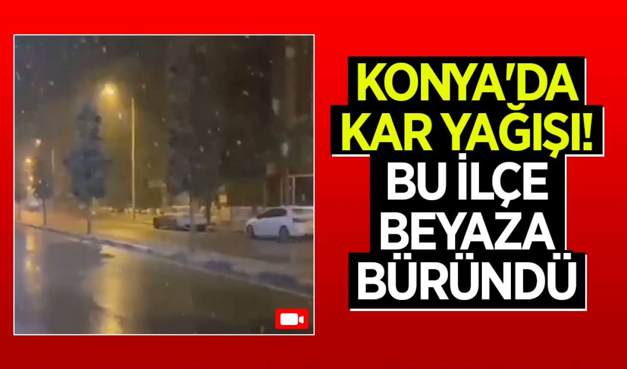 Konya'da kar yağışı! Bu ilçe beyaza büründü