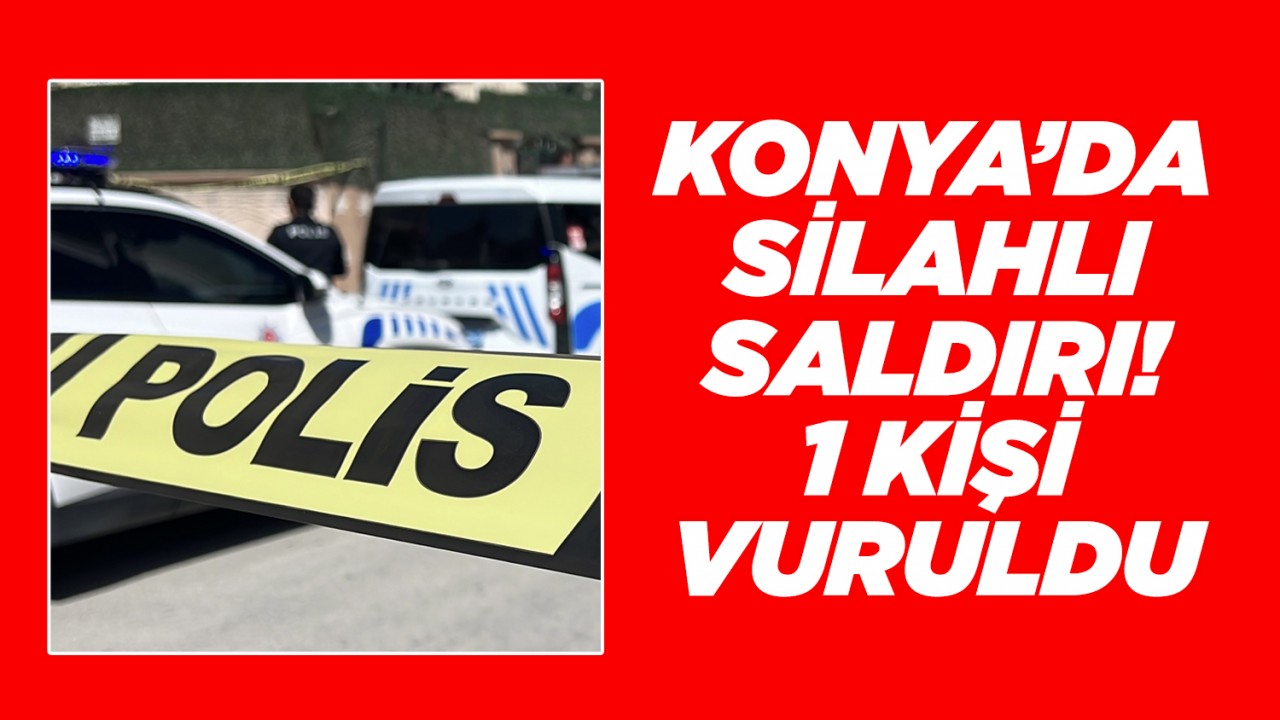Konya'da silahlı saldırı! 1 kişi vuruldu