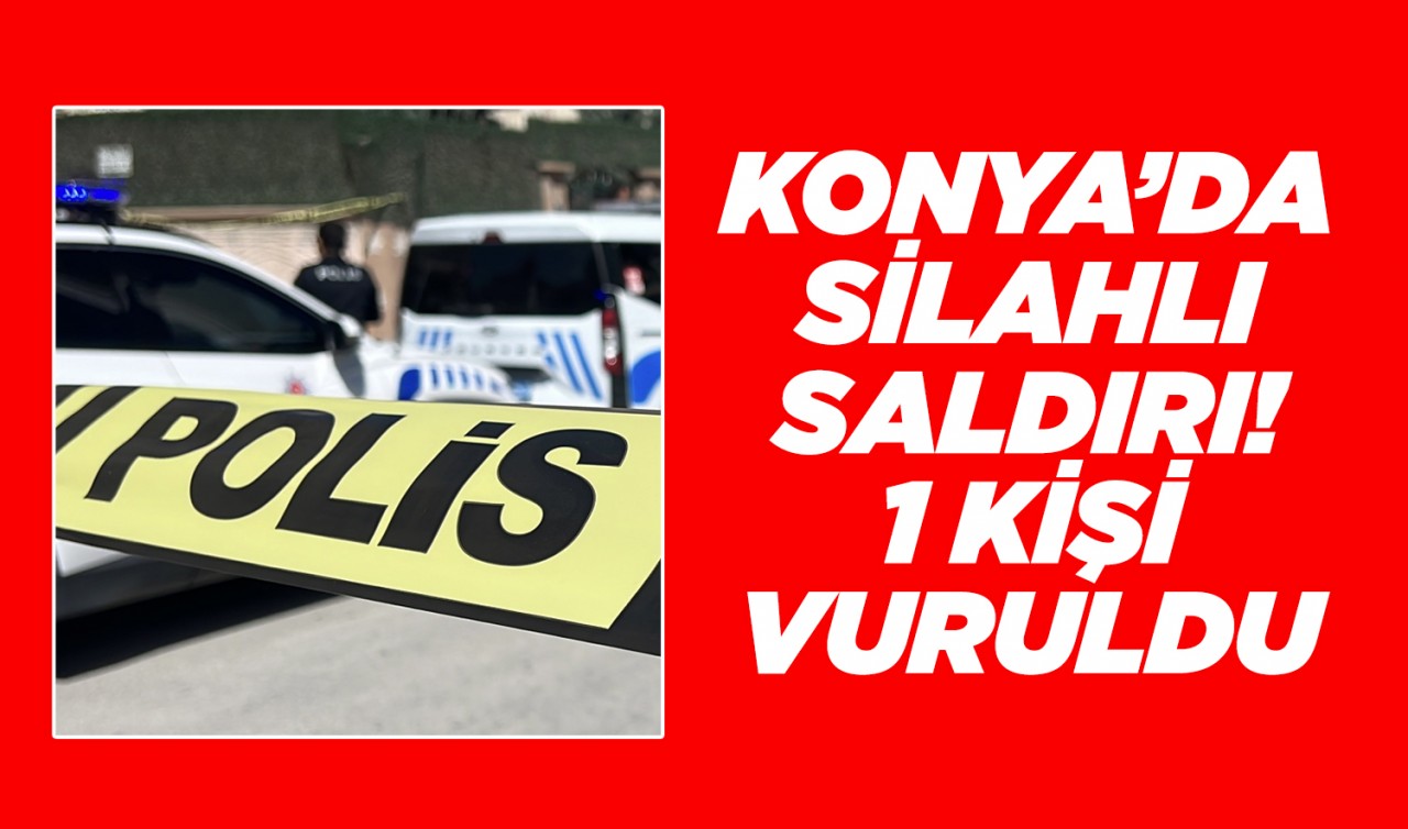 Konya'da silahlı saldırı! 1 kişi vuruldu