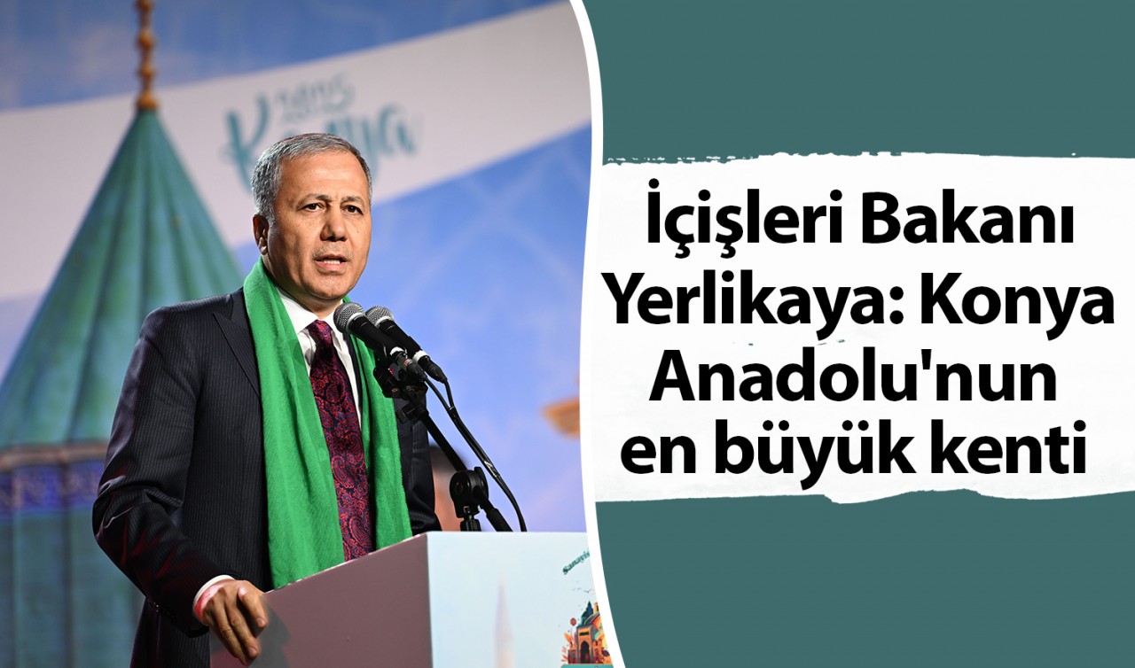 İçişleri Bakanı Yerlikaya: Konya Anadolu'nun en büyük kenti
