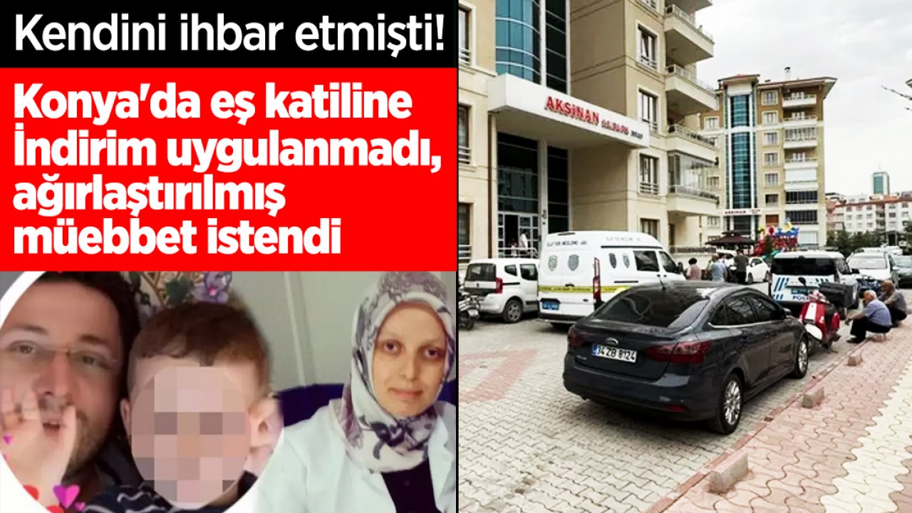 Kendini ihbar etmişti! Konya'da eş katiline İndirim uygulanmadı, ağırlaştırılmış müebbet istendi