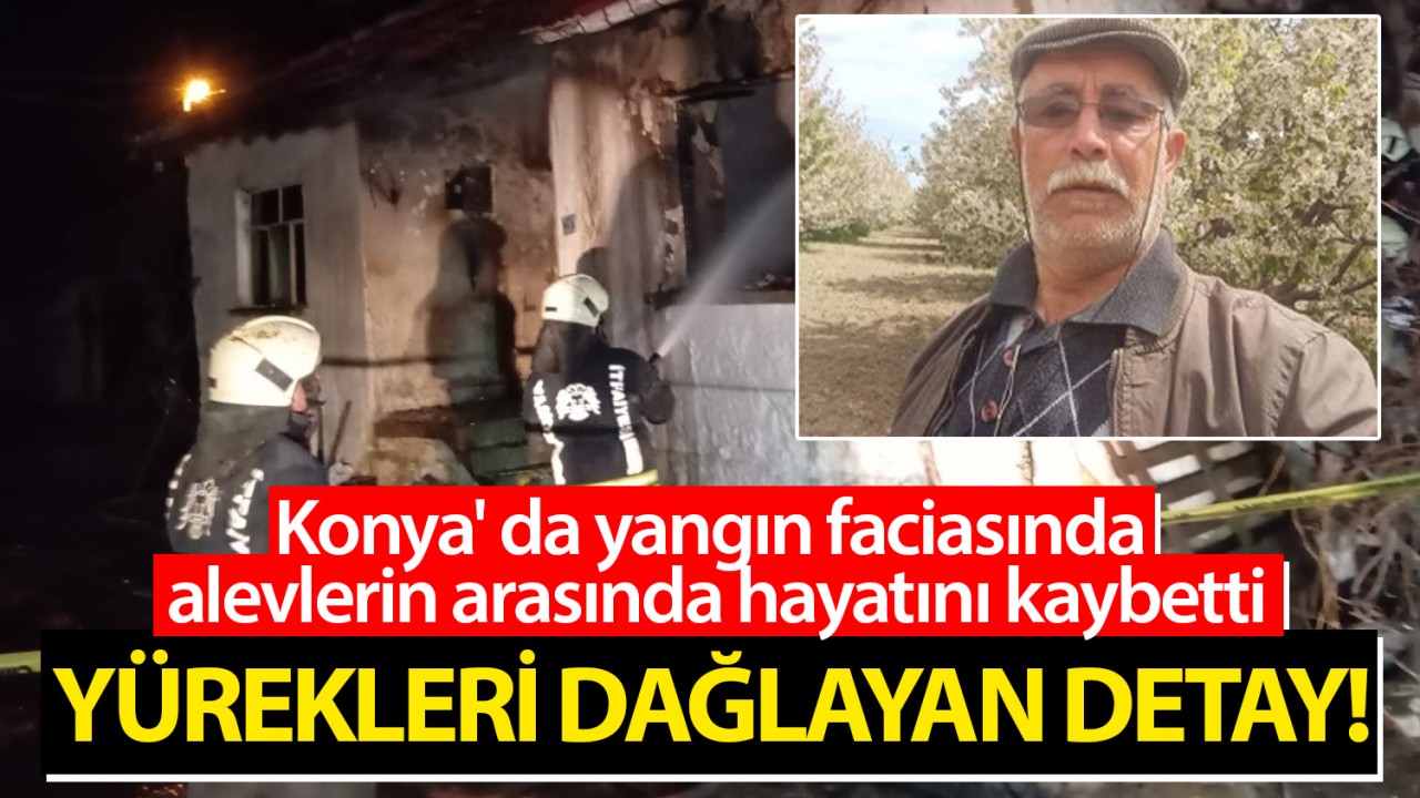 Konya'da yangın faciasında alevlerin arasında hayatını kaybetti: Yürekleri dağlayan detay!