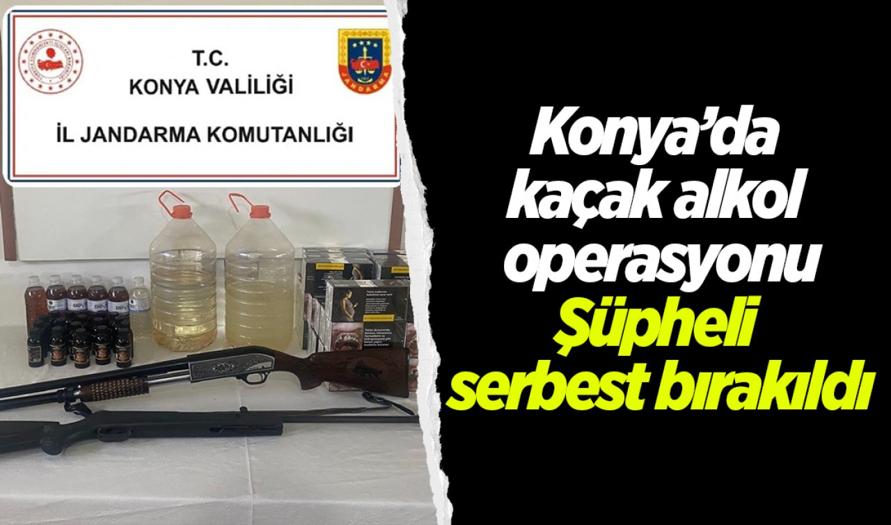 Konya’da kaçak alkol operasyonu: Şüpheli serbest bırakıldı