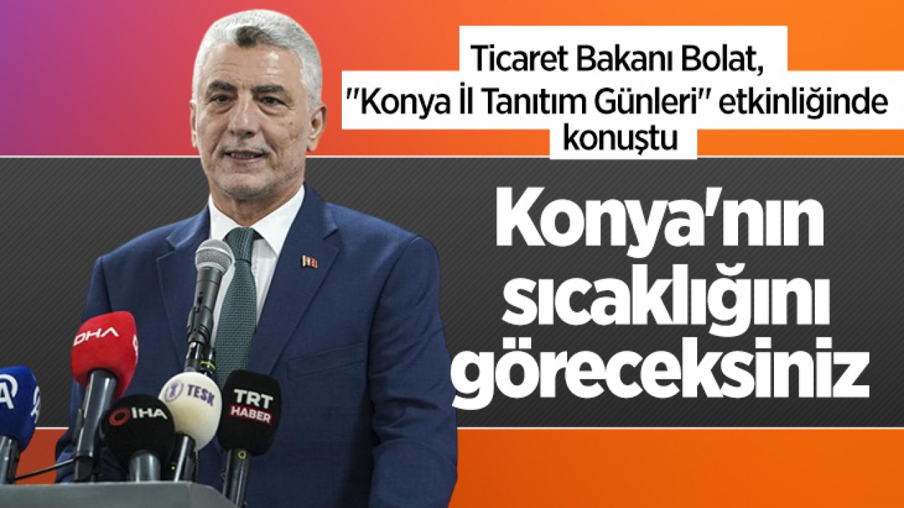 Ticaret Bakanı Bolat, "Konya İl Tanıtım Günleri" etkinliğinde konuştu: Konya'nın sıcaklığını göreceksiniz